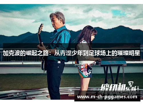加克波的崛起之路：从青涩少年到足球场上的璀璨明星