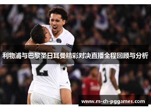 利物浦与巴黎圣日耳曼精彩对决直播全程回顾与分析