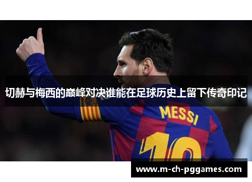 切赫与梅西的巅峰对决谁能在足球历史上留下传奇印记