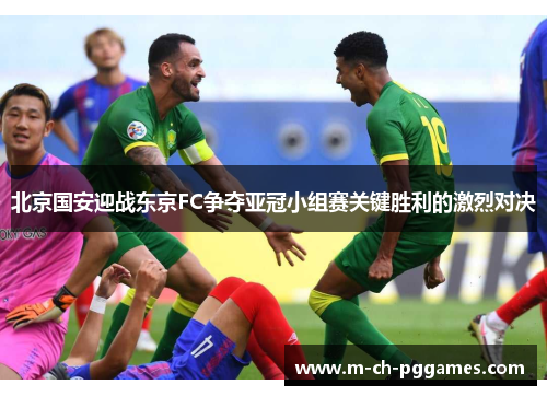 北京国安迎战东京FC争夺亚冠小组赛关键胜利的激烈对决
