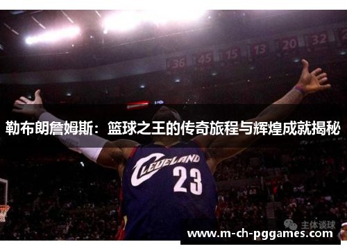勒布朗詹姆斯：篮球之王的传奇旅程与辉煌成就揭秘