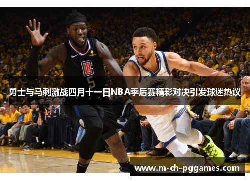 勇士与马刺激战四月十一日NBA季后赛精彩对决引发球迷热议