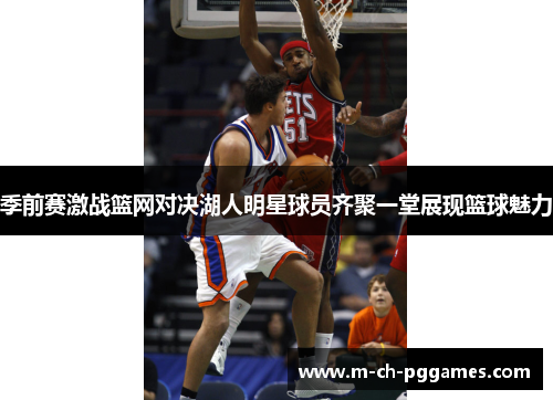 季前赛激战篮网对决湖人明星球员齐聚一堂展现篮球魅力