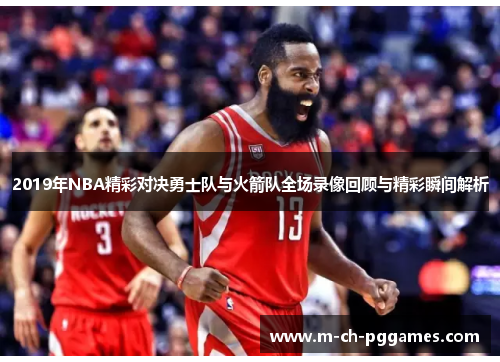 2019年NBA精彩对决勇士队与火箭队全场录像回顾与精彩瞬间解析