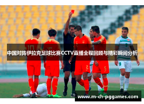 中国对阵伊拉克足球比赛CCTV直播全程回顾与精彩瞬间分析