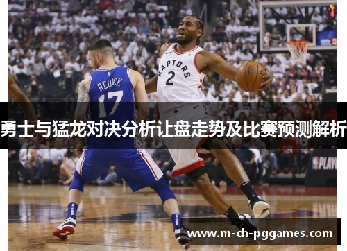 勇士与猛龙对决分析让盘走势及比赛预测解析