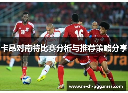卡昂对南特比赛分析与推荐策略分享
