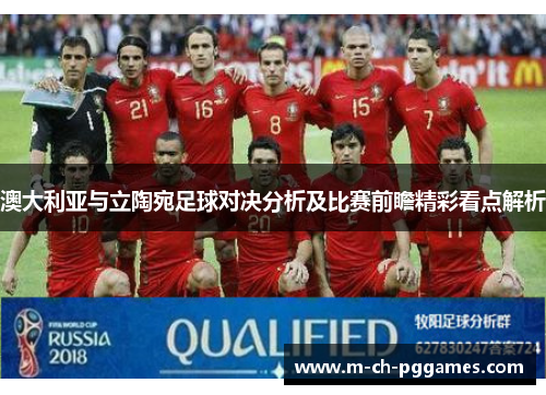 澳大利亚与立陶宛足球对决分析及比赛前瞻精彩看点解析